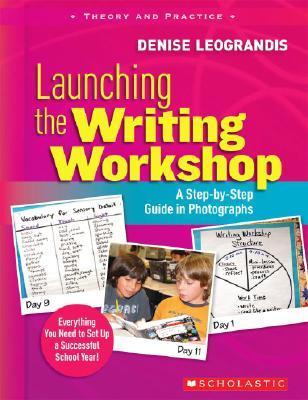 Launching the Writing Workshop: A Step-By-Step Guide in Photographs - Denise Leograndis