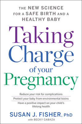 Taking Charge of Your Pregnancy: The New Science for a Safe Birth and a Healthy Baby - Susan J. Fisher