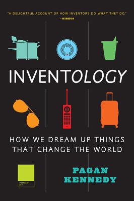 Inventology: How We Dream Up Things That Change the World - Pagan Kennedy