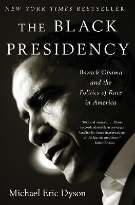 Black Presidency: Barack Obama and the Politics of Race in America - Michael Eric Dyson
