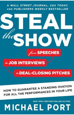 Steal the Show: From Speeches to Job Interviews to Deal-Closing Pitches, How to Guarantee a Standing Ovation for All the Performances - Michael Port