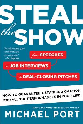 Steal the Show: From Speeches to Job Interviews to Deal-Closing Pitches, How to Guarantee a Standing Ovation for All the Performances - Michael Port