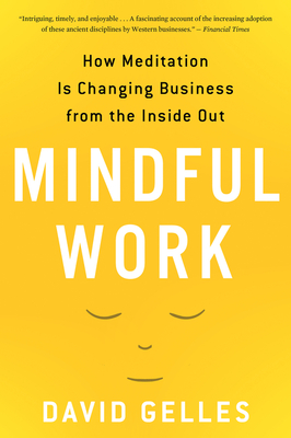 Mindful Work: How Meditation Is Changing Business from the Inside Out - David Gelles
