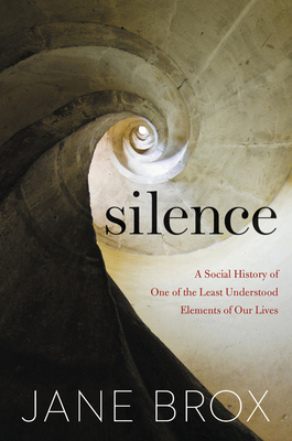 Silence: A Social History of One of the Least Understood Elements of Our Lives - Jane Brox