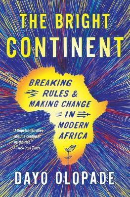 The Bright Continent: Breaking Rules and Making Change in Modern Africa - Dayo Olopade