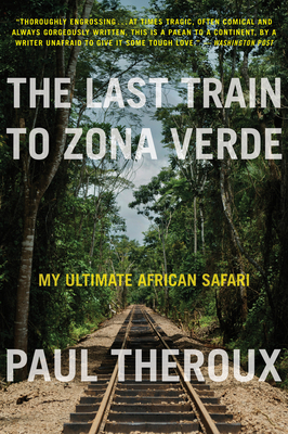 The Last Train to Zona Verde: My Ultimate African Safari - Paul Theroux