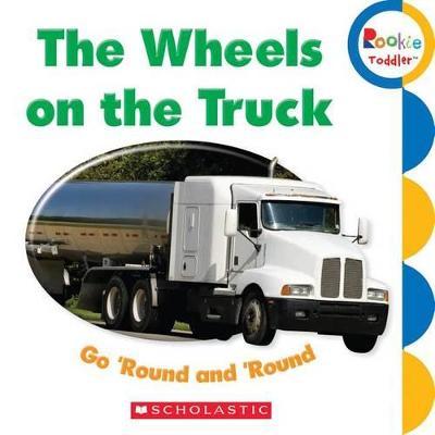The Wheels on the Truck Go 'Round and 'Round (Rookie Toddler) - Scholastic