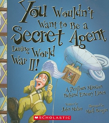 You Wouldn't Want to Be a Secret Agent During World War II! (You Wouldn't Want To... History of the World) - John Malam
