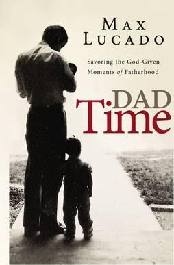 Dad Time: Savoring the God-Given Moments of Fatherhood - Max Lucado
