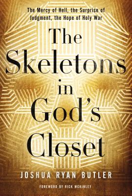 The Skeletons in God's Closet: The Mercy of Hell, the Surprise of Judgment, the Hope of Holy War - Joshua Ryan Butler