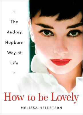 How to Be Lovely: The Audrey Hepburn Way of Life - Melissa Hellstern