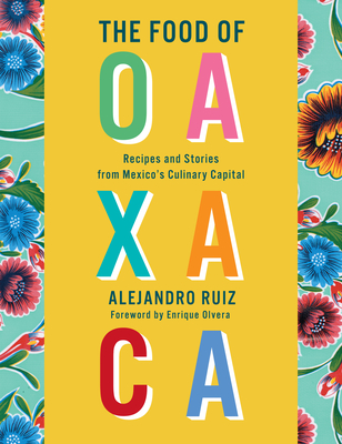 The Food of Oaxaca: Recipes and Stories from Mexico's Culinary Capital - Alejandro Ruiz