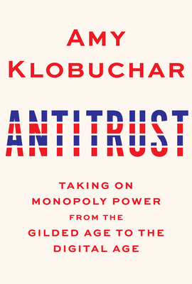 Antitrust: Taking on Monopoly Power from the Gilded Age to the Digital Age - Amy Klobuchar