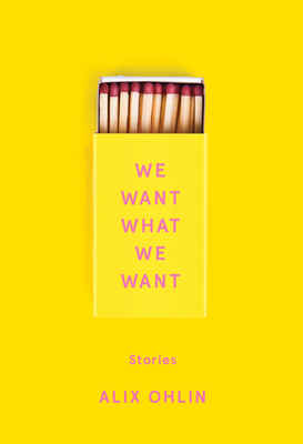 We Want What We Want: Stories - Alix Ohlin