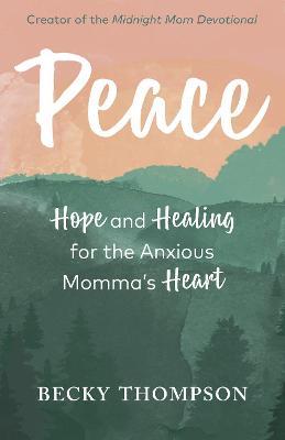 Peace: Hope and Healing for the Anxious Momma's Heart - Becky Thompson