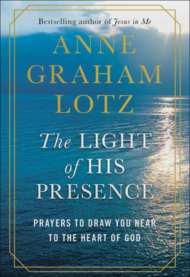 The Light of His Presence: Prayers to Draw You Near to the Heart of God - Anne Graham Lotz