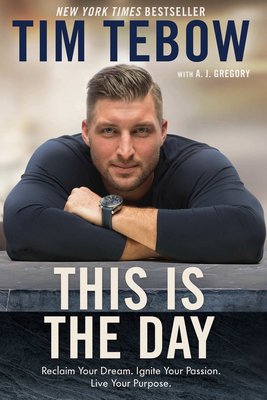 This Is the Day: Reclaim Your Dream. Ignite Your Passion. Live Your Purpose. - Tim Tebow