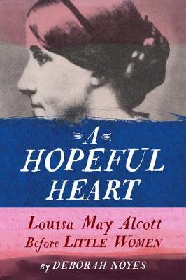 A Hopeful Heart: Louisa May Alcott Before Little Women - Deborah Noyes