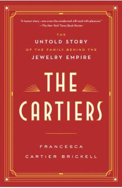 The Cartiers: The Untold Story of the Family Behind the Jewelry Empire - Francesca Cartier Brickell