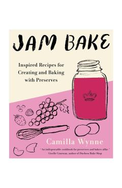 Jam Bake: Inspired Recipes for Creating and Baking with Preserves - Camilla Wynne