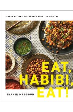 Eat, Habibi, Eat!: Fresh Recipes for Modern Egyptian Cooking - Shahir Massoud