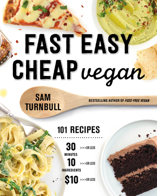 Fast Easy Cheap Vegan: 101 Recipes You Can Make in 30 Minutes or Less, for $10 or Less, and with 10 Ingredients or Less! - Sam Turnbull