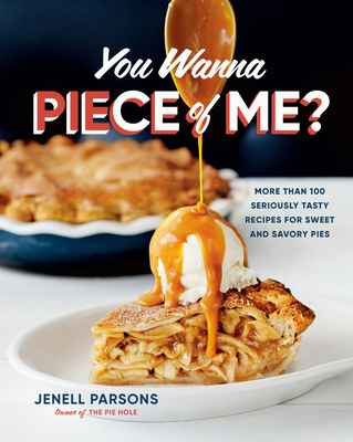 You Wanna Piece of Me?: More Than 100 Seriously Tasty Recipes for Sweet and Savory Pies - Jenell Parsons