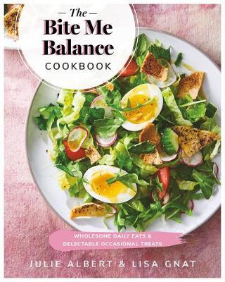 The Bite Me Balance Cookbook: Wholesome Daily Eats & Delectable Occasional Treats - Julie Albert