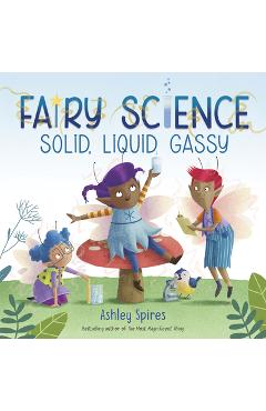 Poza produsului Solid, Liquid, Gassy! (a Fairy Science Story) - Ashley Spires