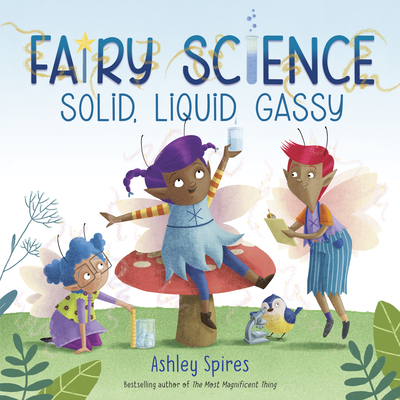 Solid, Liquid, Gassy! (a Fairy Science Story) - Ashley Spires