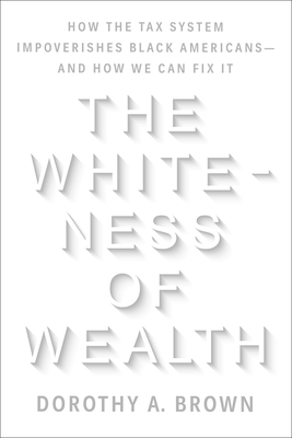 The Whiteness of Wealth: How the Tax System Impoverishes Black Americans--And How We Can Fix It - Dorothy A. Brown