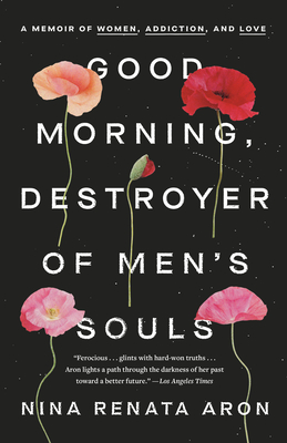 Good Morning, Destroyer of Men's Souls: A Memoir of Women, Addiction, and Love - Nina Renata Aron