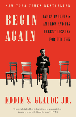 Begin Again: James Baldwin's America and Its Urgent Lessons for Our Own - Eddie S. Glaude