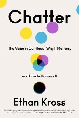 Chatter: The Voice in Our Head, Why It Matters, and How to Harness It - Ethan Kross