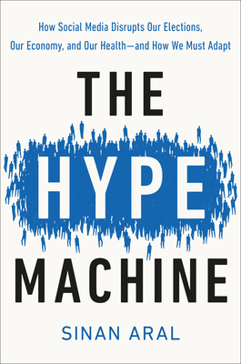 The Hype Machine: How Social Media Disrupts Our Elections, Our Economy, and Our Health--And How We Must Adapt - Sinan Aral