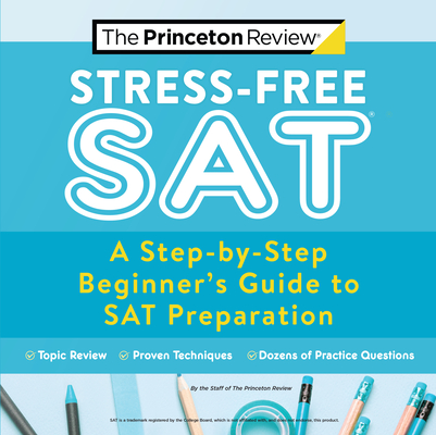 Stress-Free SAT: A Step-By-Step Beginner's Guide to SAT Preparation - The Princeton Review