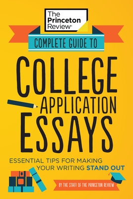Complete Guide to College Application Essays: Essential Tips for Making Your Writing Stand Out - The Princeton Review