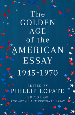 The Golden Age of the American Essay: 1945-1970 - Phillip Lopate