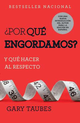 �por Qu� Engordamos?: Y Qu� Hacer Al Respecto / Why We Get Fat: And What to Do about It: Y Qu� Hacer Al Respecto - Gary Taubes