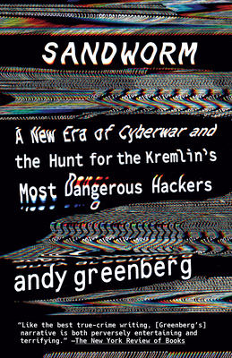 Sandworm: A New Era of Cyberwar and the Hunt for the Kremlin's Most Dangerous Hackers - Andy Greenberg