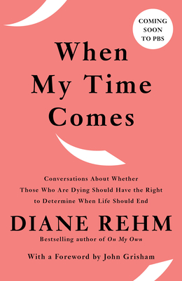 When My Time Comes: Conversations about Whether Those Who Are Dying Should Have the Right to Determine When Life Should End - Diane Rehm