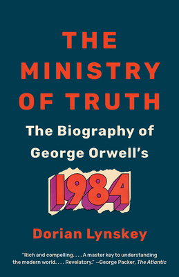The Ministry of Truth: The Biography of George Orwell's 1984 - Dorian Lynskey