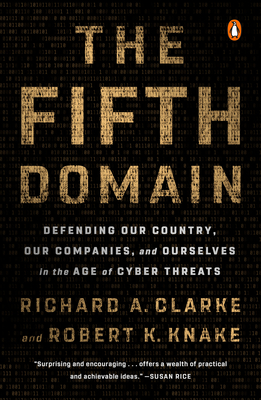 The Fifth Domain: Defending Our Country, Our Companies, and Ourselves in the Age of Cyber Threats - Richard A. Clarke