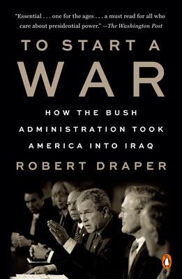 To Start a War: How the Bush Administration Took America Into Iraq - Robert Draper