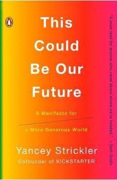 Coperta cărții 'This Could Be Our Future: A Manifesto for a More Generous World - Yancey Strickler'