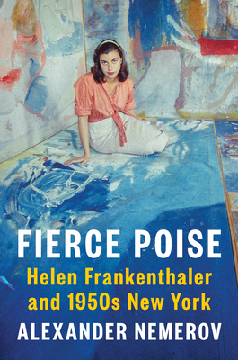 Fierce Poise: Helen Frankenthaler and 1950s New York - Alexander Nemerov