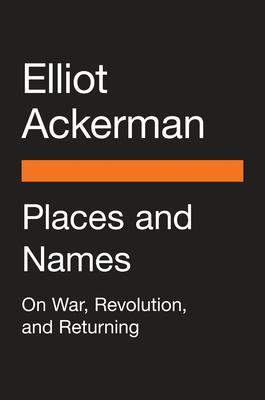 Places and Names: On War, Revolution, and Returning - Elliot Ackerman