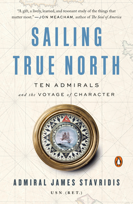 Sailing True North: Ten Admirals and the Voyage of Character - James Admiral Stavridis