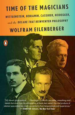 Time of the Magicians: Wittgenstein, Benjamin, Cassirer, Heidegger, and the Decade That Reinvented Philosophy - Wolfram Eilenberger