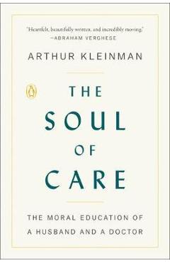 Coperta cărții 'The Soul of Care: The Moral Education of a Husband and a Doctor - Arthur Kleinman'